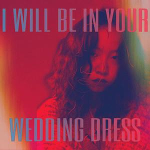 I Will Be in Your Wedding Dress
