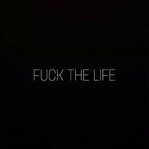 F U C K T H E L I F E