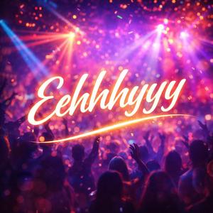 Eehhhyyy