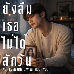 ยังลืมเธอไม่ได้สักวัน (Not Even One Day Without You)