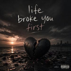 Life broke you first