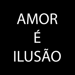 Amor é Ilusão
