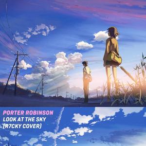 Porter Robinson-Look At The Sky（R7CKY remix）