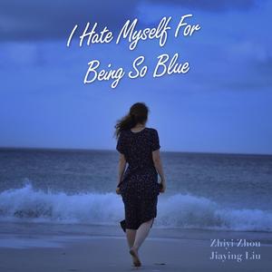 I Hate Myself For Being So Blue