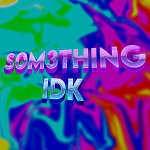 S0m3thing IDK