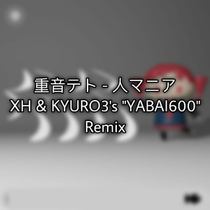 人マニア (XH & KYURO3's "YABAI600" Remix)