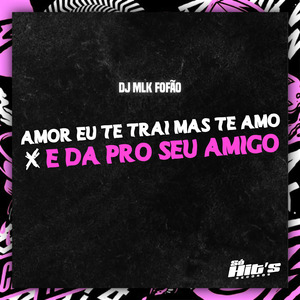 Amor eu te Trai Mas te Amo x E da Pro Seu Amigo