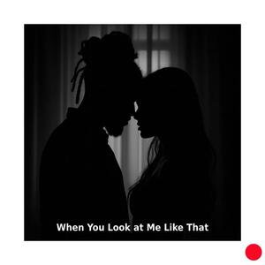 When You Look at Me Like That