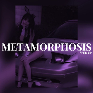 METAMORPHOSIS (Sped Up)