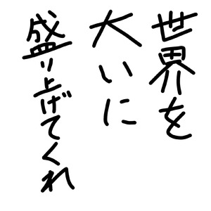 世界を大いに盛り上げてくれ