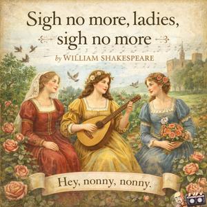 Sigh no more, ladies, sigh no more