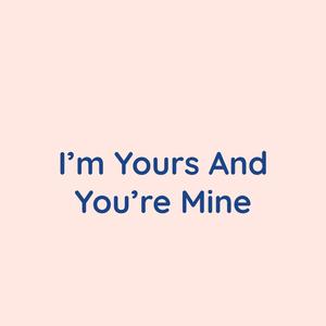 I'm Yours And You're Mine