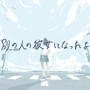 別の人の彼女になったよ