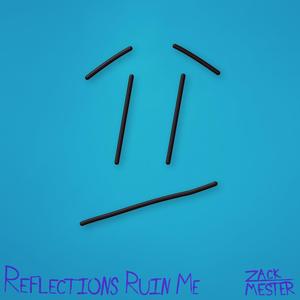 Reflections Ruin Me
