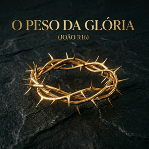 O Peso da Glória João 3:16