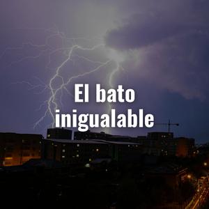 El bato inigualable
