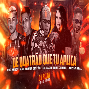De Quatrão Que Tu Aplica (feat. Leo Da Zo, Larissa Real & DJ Ruan O Mais Brabo)