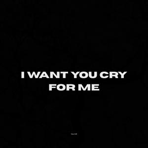 i want you cry for me