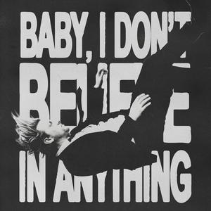 BABY, I DON'T BELIEVE IN ANYTHING