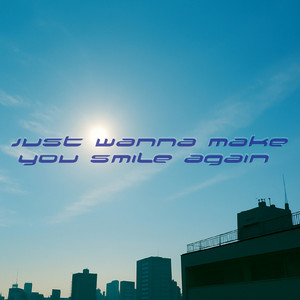 Just wanna make you smile again