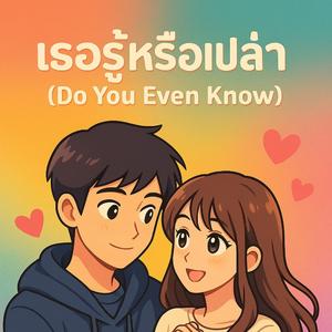 เธอรู้หรือเปล่า (Do You Even Know?)