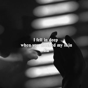 I fell in deep when you touched my skin