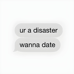 Ur a disaster, wanna date?