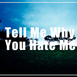 Tell Me Why You Hate Me