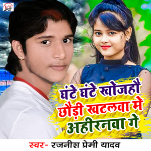 Ghante Ghante Khojahau Chhaudi Katalwa Me Ahiranwa Ge