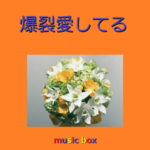 爆裂愛してる（オルゴール）