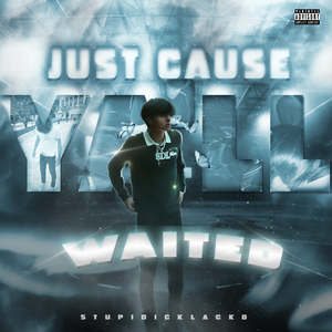 Juat cause Y'll waited