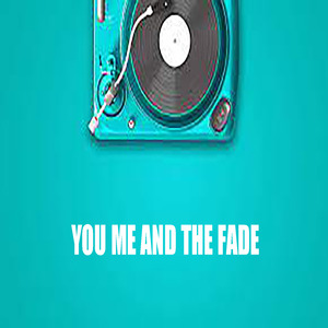 You Me And The Fade