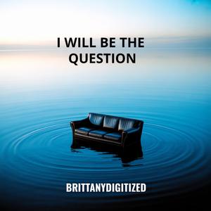 I WILL BE THE QUESTION