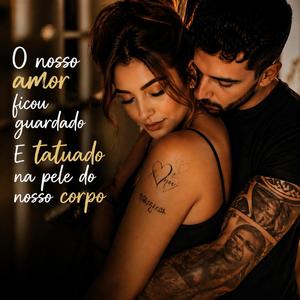 o nosso amor ficou guardado e tatuado na pele do nosso corpo