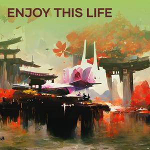 Enjoy this life