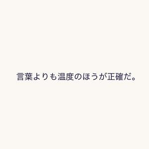 言葉よりも温度のほうが正確だ。