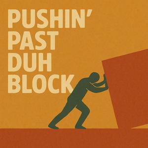 Pushin’ Past Duh Block