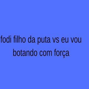 Fodi Filho da Puta Vs Eu Vou Botando Com Força