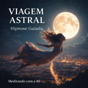 Viagem Astral Guiada | Hipnose para Relaxamento Profundo e Expansão da Consciência