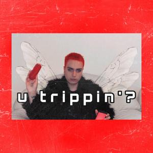 u trippin'?