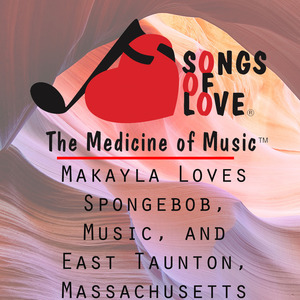 Makayla Loves Spongebob, Music, and East Taunton, Massachusetts