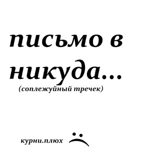 письмо в никуда...(соплежуйный тречек)