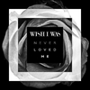 Wish I Was - Never Loved Me (Extended Mix)