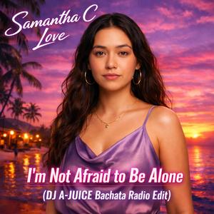 I'm Not Afraid to Be Alone (feat. Samantha C Love) (DJ A-JUICE Bachata Radio Edit)