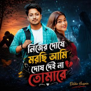 নিজের দোষে মরছি আমি দোষ দেই না তোমারে