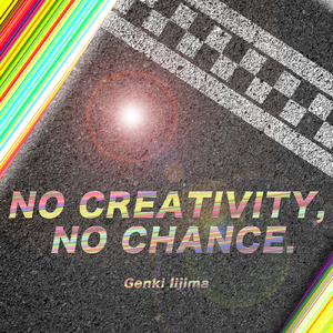 NO CREATIVITY, NO CHANCE.