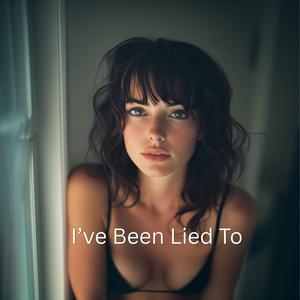 I’ve Been Lied To