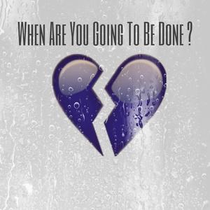 When Are You Going To Be Done?