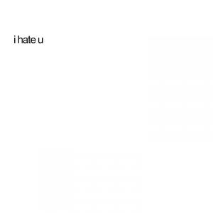 i hate u