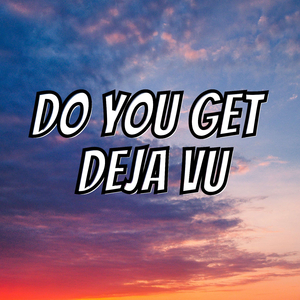 Do You Get Deja Vu